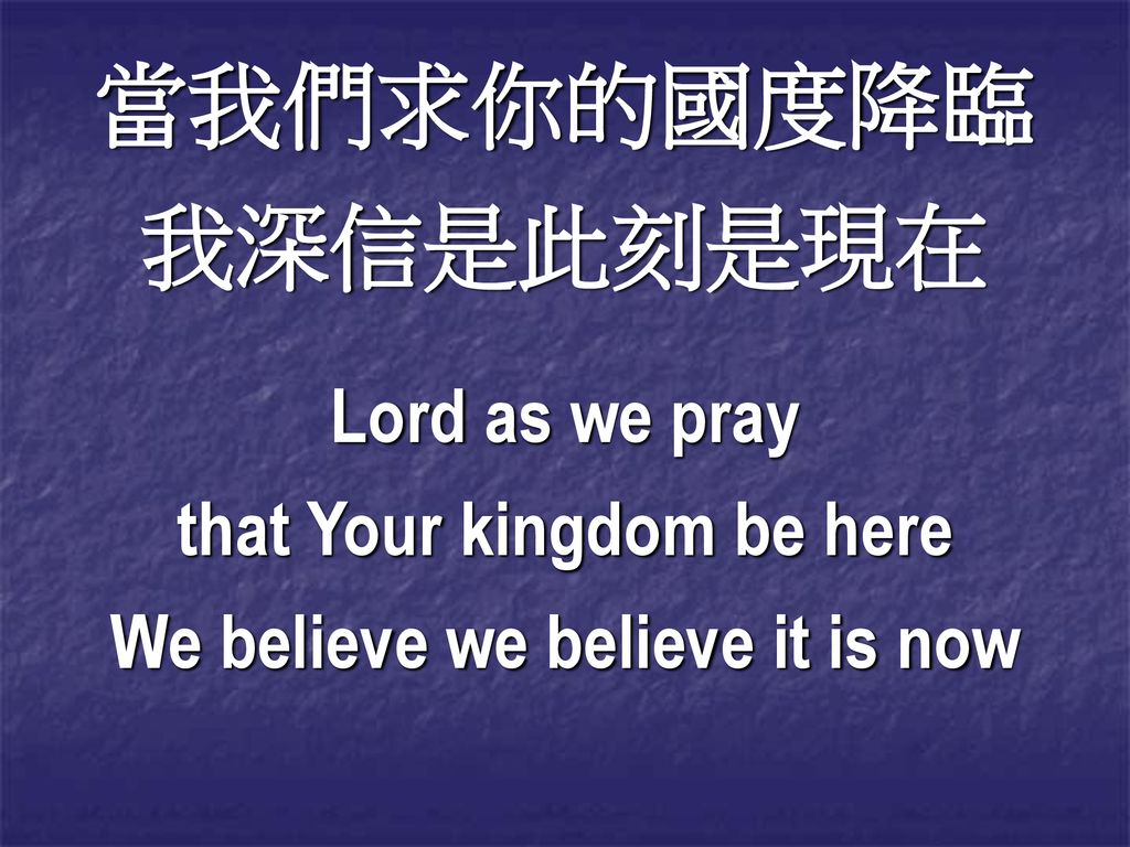 that Your kingdom be here We believe we believe it is now