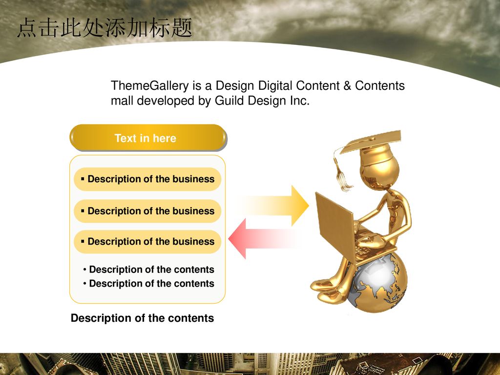 点击此处添加标题 ThemeGallery is a Design Digital Content & Contents mall developed by Guild Design Inc. Text in here.