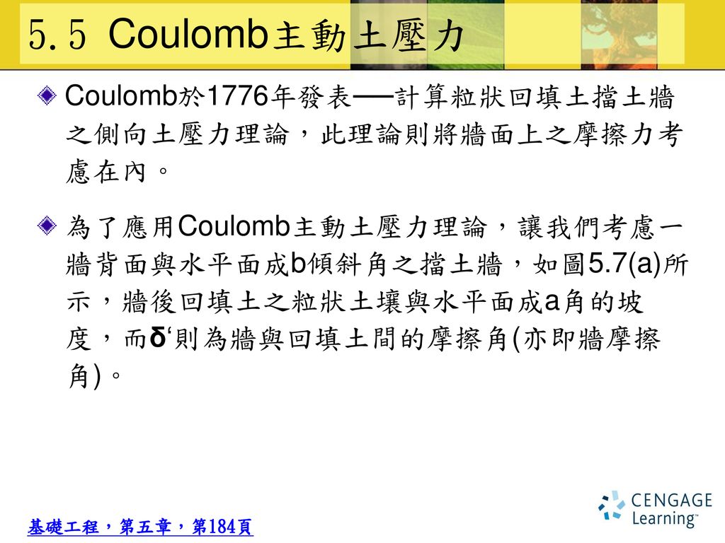 5.5 Coulomb主動土壓力 Coulomb於1776年發表──計算粒狀回填土擋土牆 之側向土壓力理論，此理論則將牆面上之摩擦力考