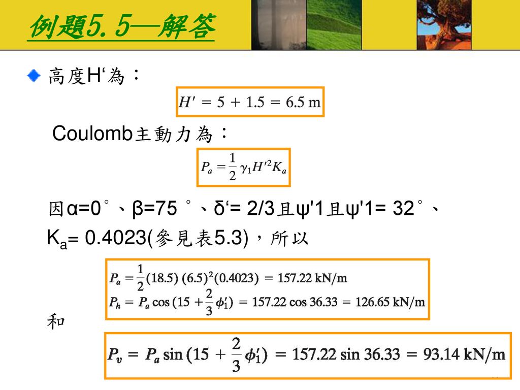 例題5.5─解答 高度H‘為： Coulomb主動力為： 因α=0°、β=75 °、δ‘= 2/3且ψ 1且ψ 1= 32°、