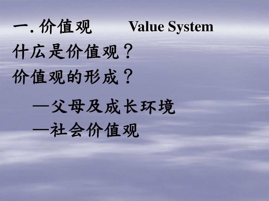 一.价值观 Value System 什広是价值观？ 价值观的形成？ —父母及成长环境 —社会价值观