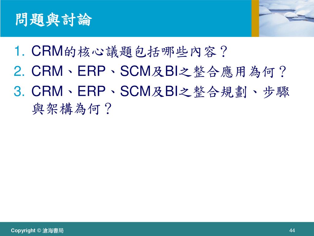 問題與討論 CRM的核心議題包括哪些內容？ CRM、ERP、SCM及BI之整合應用為何？
