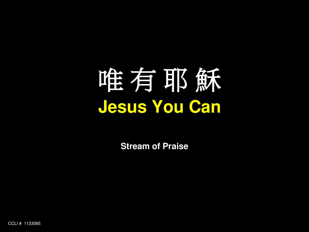 唯 有 耶 穌 Jesus You Can Stream of Praise CCLI #