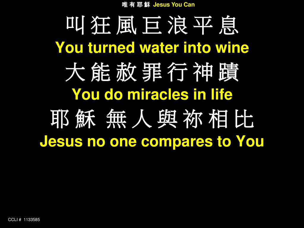 You turned water into wine Jesus no one compares to You