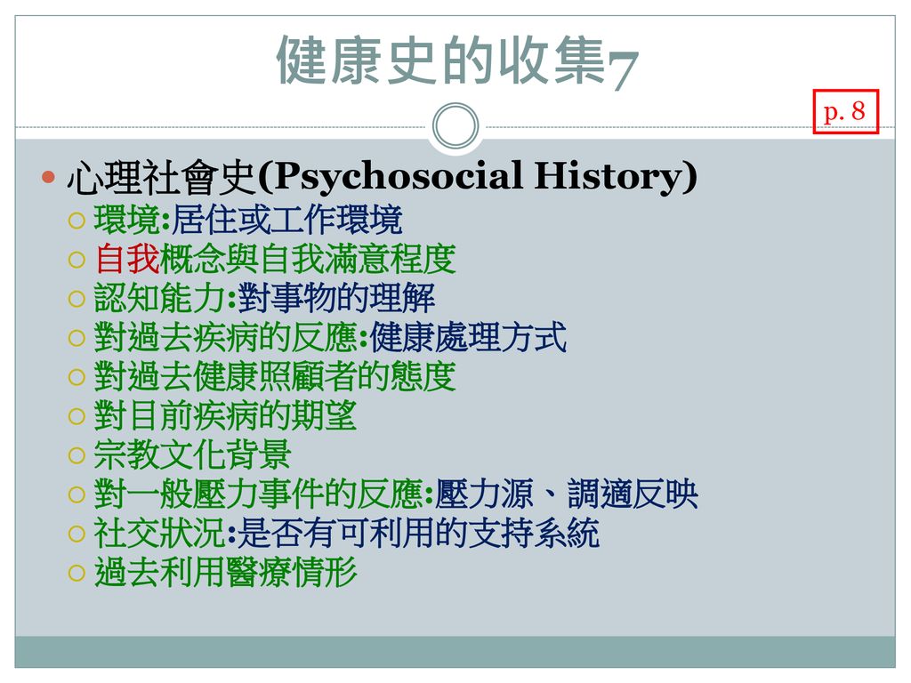 健康史的收集7 心理社會史(Psychosocial History) 環境:居住或工作環境 自我概念與自我滿意程度 認知能力:對事物的理解