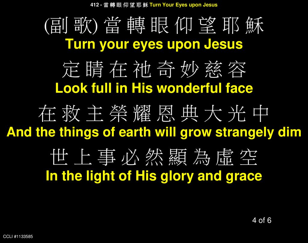 (副 歌) 當 轉 眼 仰 望 耶 穌 定 睛 在 祂 奇 妙 慈 容 在 救 主 榮 耀 恩 典 大 光 中
