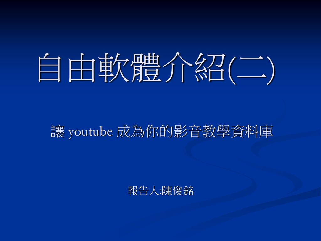 自由軟體介紹(二) 讓 youtube 成為你的影音教學資料庫 報告人:陳俊銘