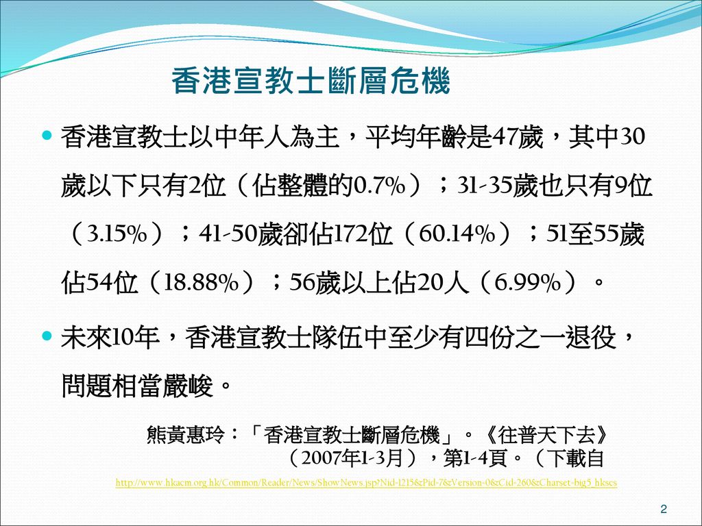 香港宣教士斷層危機 香港宣教士以中年人為主，平均年齡是47歲，其中30歲以下只有2位（佔整體的0.7%）；31-35歲也只有9位（3.15%）；41-50歲卻佔172位（60.14%）；51至55歲佔54位（18.88%）；56歲以上佔20人（6.99%）。