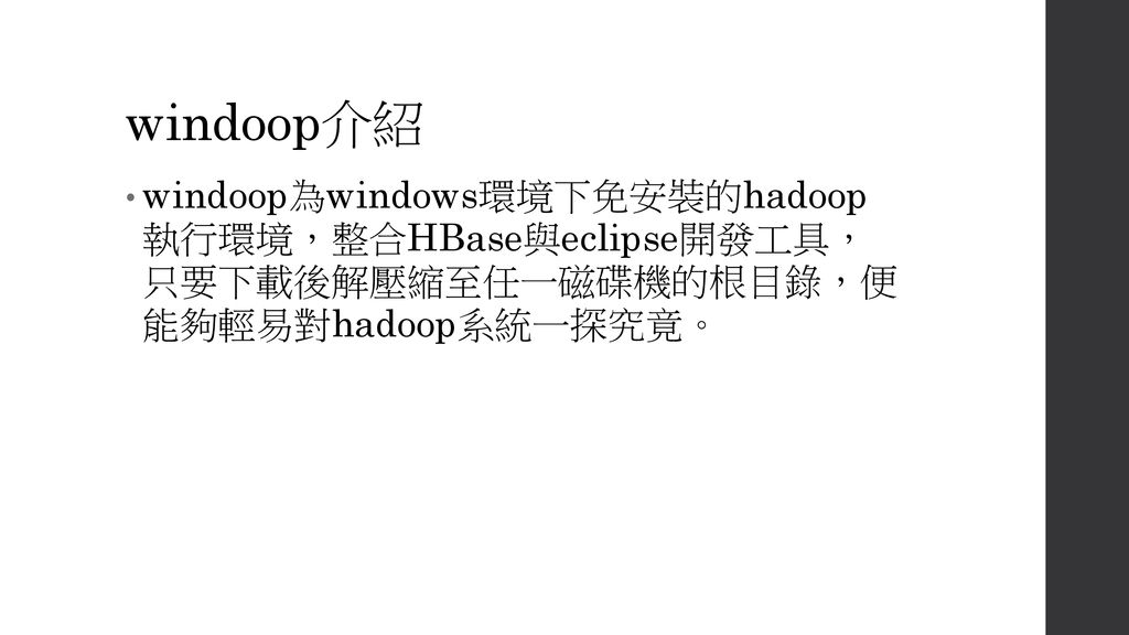 windoop介紹 windoop為windows環境下免安裝的hadoop 執行環境，整合HBase與eclipse開發工具， 只要下載後解壓縮至任一磁碟機的根目錄，便 能夠輕易對hadoop系統一探究竟。