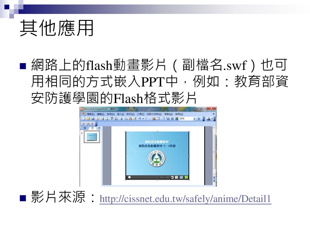 其他應用 網路上的flash動畫影片（副檔名.swf）也可用相同的方式嵌入PPT中，例如：教育部資安防護學園的Flash格式影片