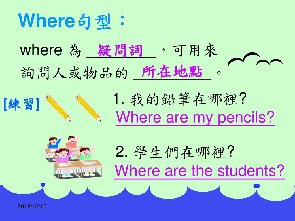 Where句型： where 為 ________，可用來 詢問人或物品的 _________。 疑問詞 所在地點 1. 我的鉛筆在哪裡
