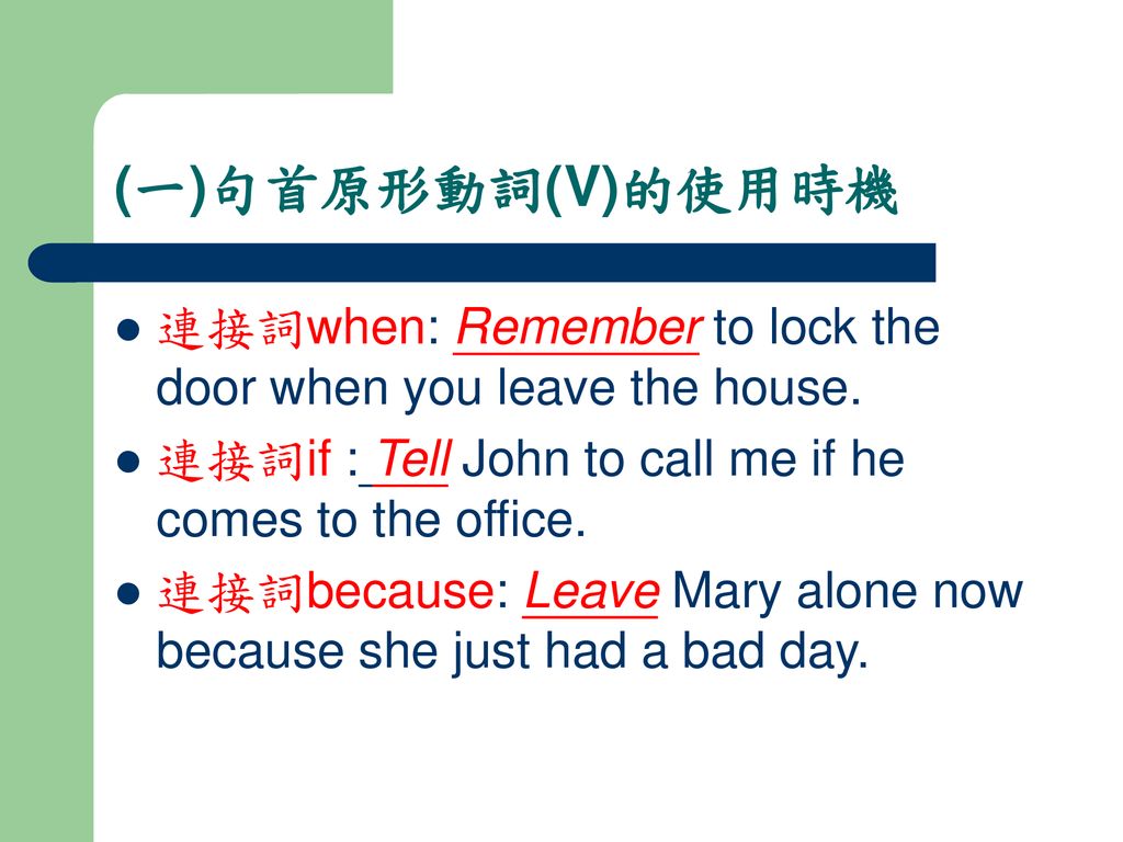 (一)句首原形動詞(V)的使用時機 連接詞when: Remember to lock the door when you leave the house. 連接詞if : Tell John to call me if he comes to the office.