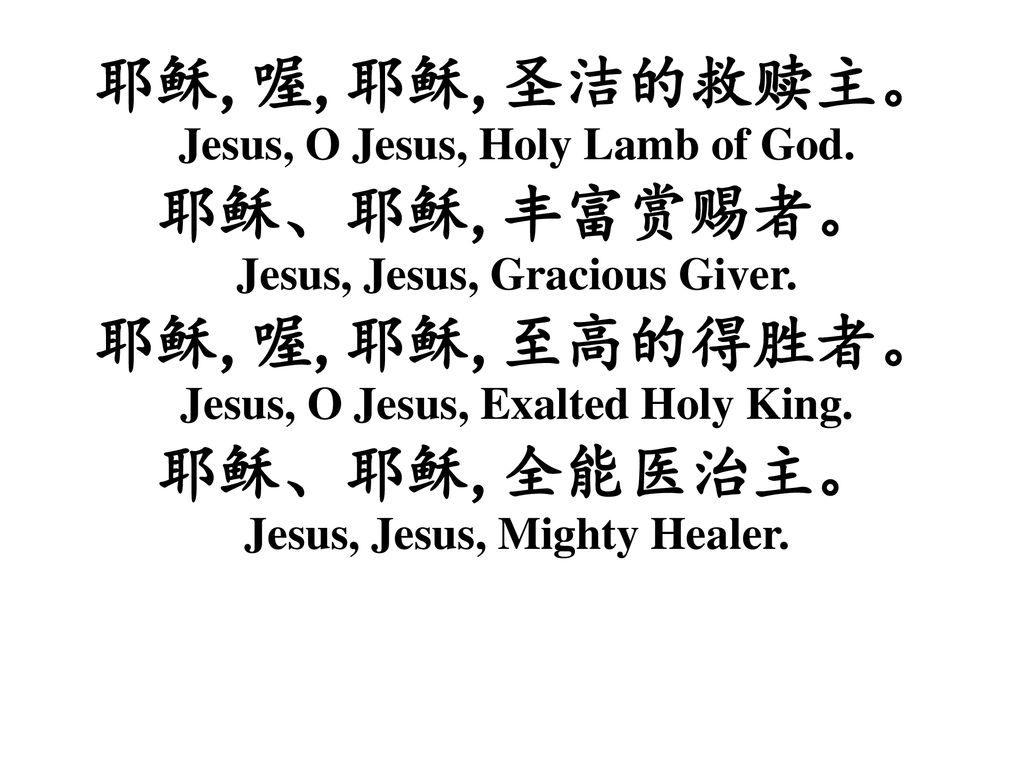 耶稣,喔,耶稣,圣洁的救赎主。 耶稣、耶稣,丰富赏赐者。 耶稣,喔,耶稣,至高的得胜者。 耶稣、耶稣,全能医治主。