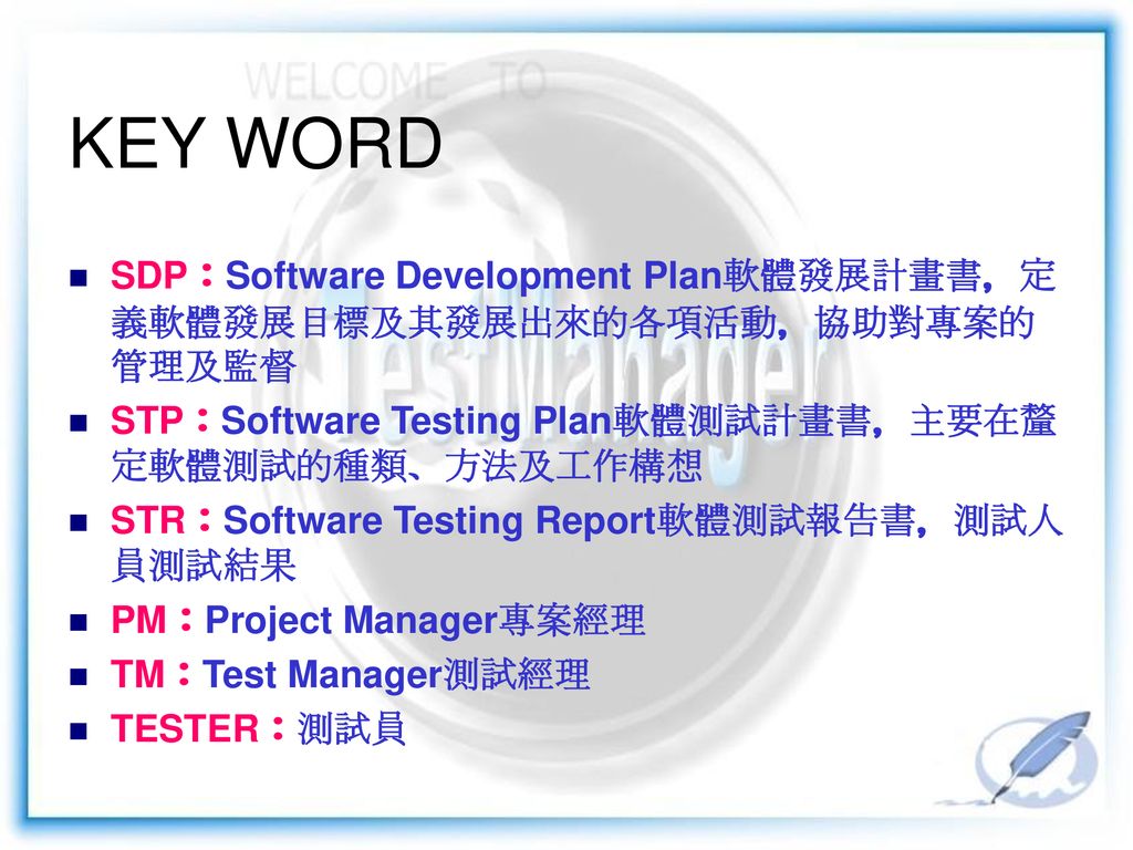 KEY WORD SDP：Software Development Plan軟體發展計畫書，定義軟體發展目標及其發展出來的各項活動，協助對專案的管理及監督. STP：Software Testing Plan軟體測試計畫書，主要在釐定軟體測試的種類、方法及工作構想.