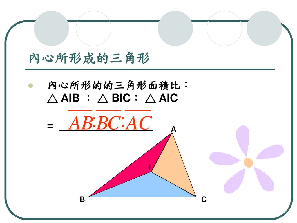 內心所形成的三角形 內心所形的的三角形面積比： △ AIB ： △ BIC： △ AIC = _______________ A I B C