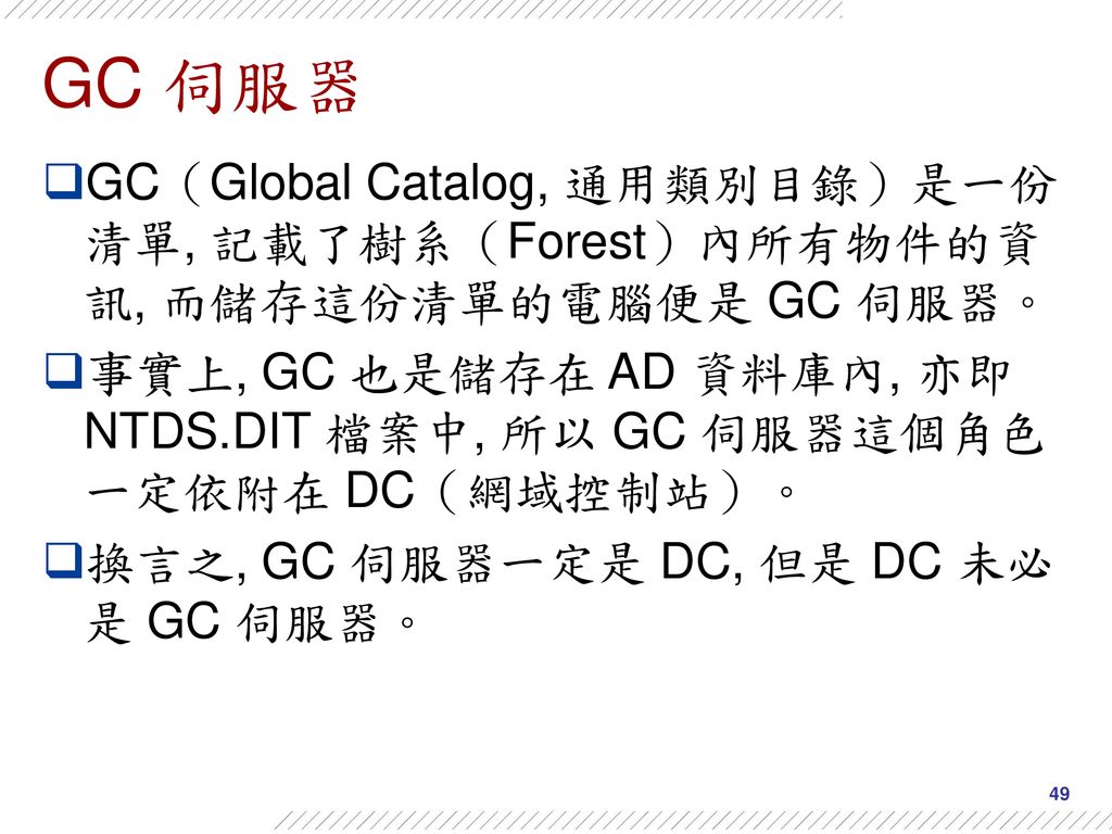 GC 伺服器 GC（Global Catalog, 通用類別目錄）是一份清單, 記載了樹系（Forest）內所有物件的資訊, 而儲存這份清單的電腦便是 GC 伺服器。