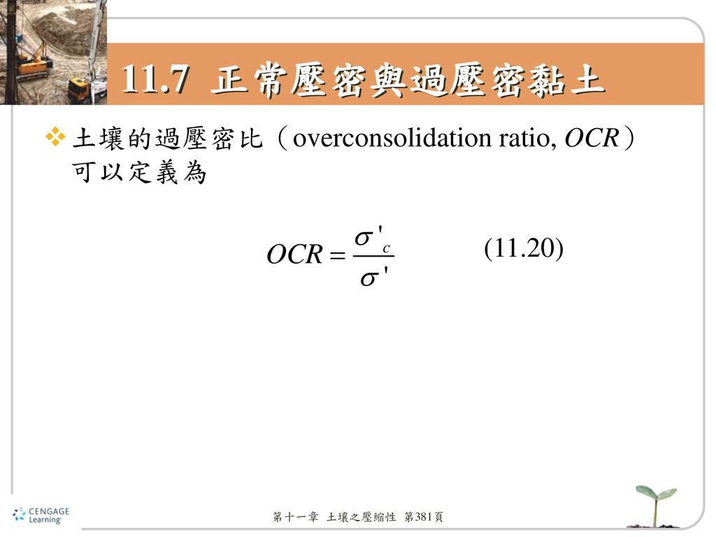 11.7 正常壓密與過壓密黏土 土壤的過壓密比（overconsolidation ratio, OCR）可以定義為 (11.20)