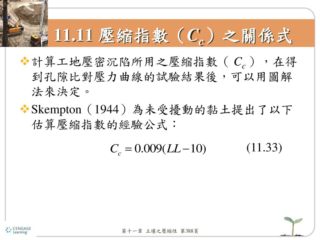 11.11 壓縮指數（Cc）之關係式 計算工地壓密沉陷所用之壓縮指數（ Cc ），在得到孔隙比對壓力曲線的試驗結果後，可以用圖解法來決定。