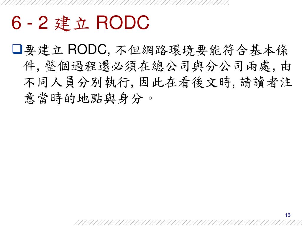 6 - 2 建立 RODC 要建立 RODC, 不但網路環境要能符合基本條件, 整個過程還必須在總公司與分公司兩處, 由不同人員分別執行, 因此在看後文時, 請讀者注意當時的地點與身分。