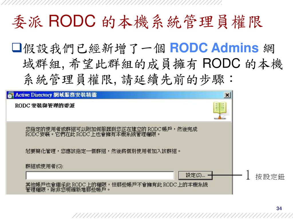 委派 RODC 的本機系統管理員權限 假設我們已經新增了一個 RODC Admins 網域群組, 希望此群組的成員擁有 RODC 的本機系統管理員權限, 請延續先前的步驟：