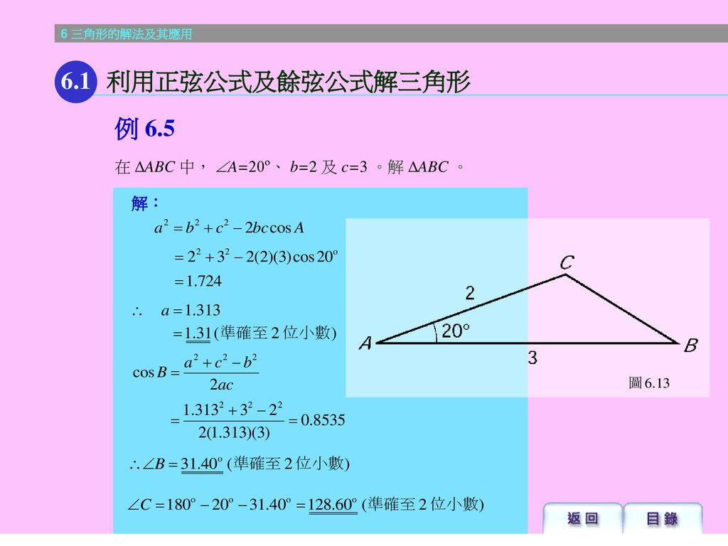 6.1 利用正弦公式及餘弦公式解三角形 例 6.5 在 ABC 中， A=20º、 b=2 及 c=3 。解 ABC 。 解：