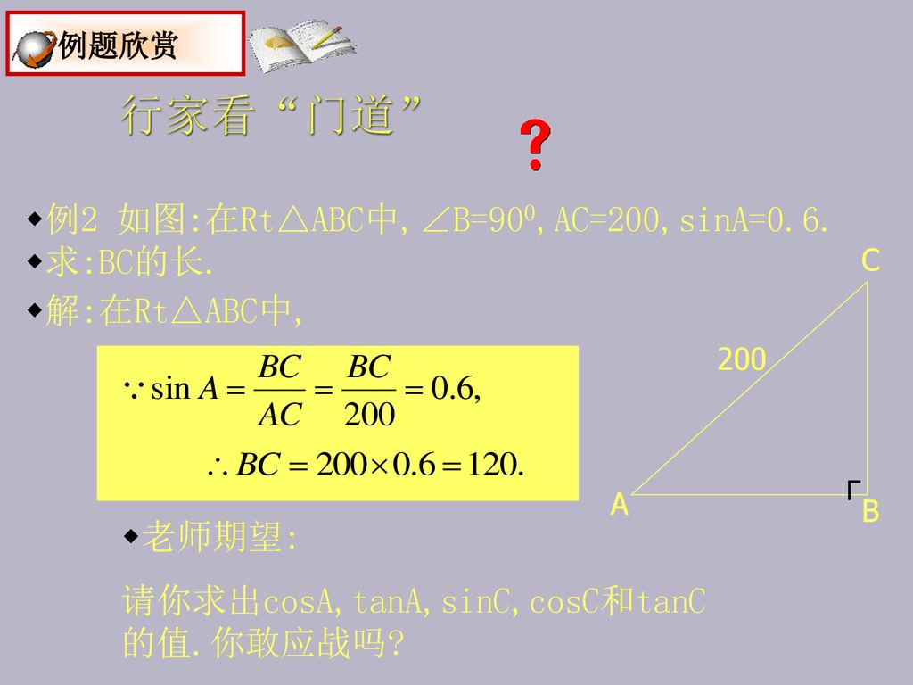 行家看 门道 例题欣赏 例2 如图:在Rt△ABC中,∠B=900,AC=200,sinA=0.6. 求:BC的长.