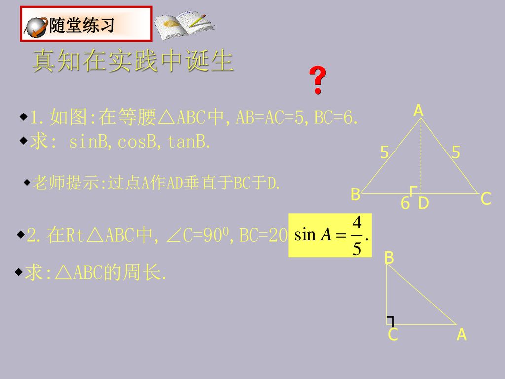 真知在实践中诞生 随堂练习 1.如图:在等腰△ABC中,AB=AC=5,BC=6. 求: sinB,cosB,tanB.