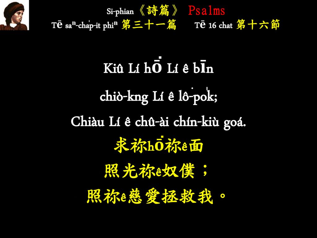 Si-phian《詩篇》 Psalms Tē saⁿ-cha̍p-it phiⁿ 第三十一篇 Tē 16 chat 第十六節