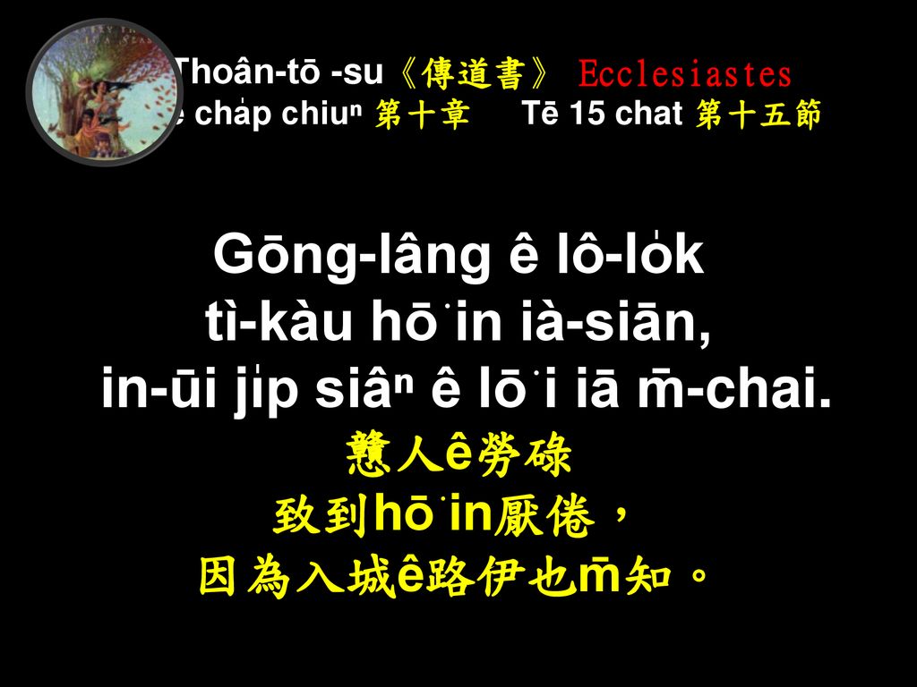 Thoân-tō -su《傳道書》 Ecclesiastes Tē cha̍p chiuⁿ 第十章 Tē 15 chat 第十五節