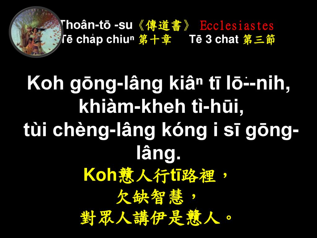 Thoân-tō -su《傳道書》 Ecclesiastes Tē cha̍p chiuⁿ 第十章 Tē 3 chat 第三節