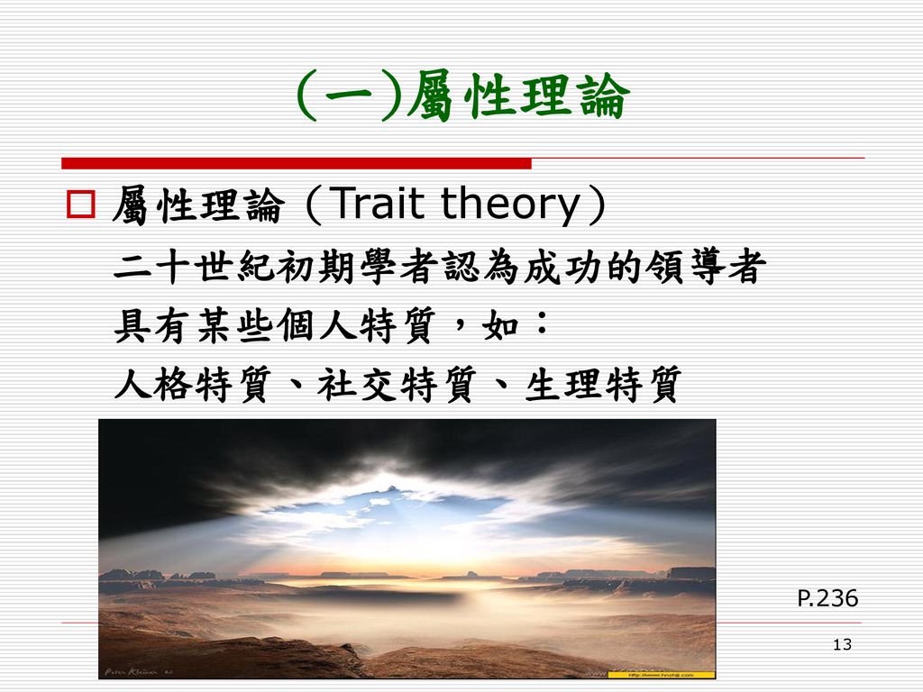 (一)屬性理論 屬性理論（Trait theory） 二十世紀初期學者認為成功的領導者 具有某些個人特質，如： 人格特質、社交特質、生理特質