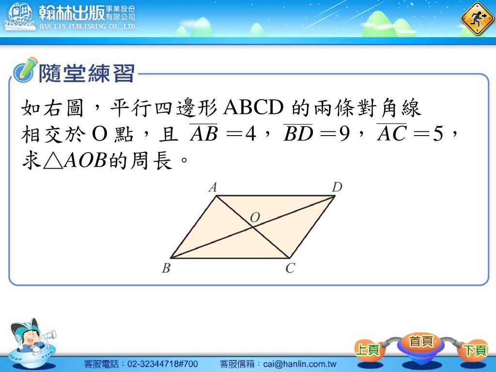 如右圖，平行四邊形 ABCD 的兩條對角線 相交於 O 點，且 ＝4， ＝9， ＝5，求△AOB的周長。