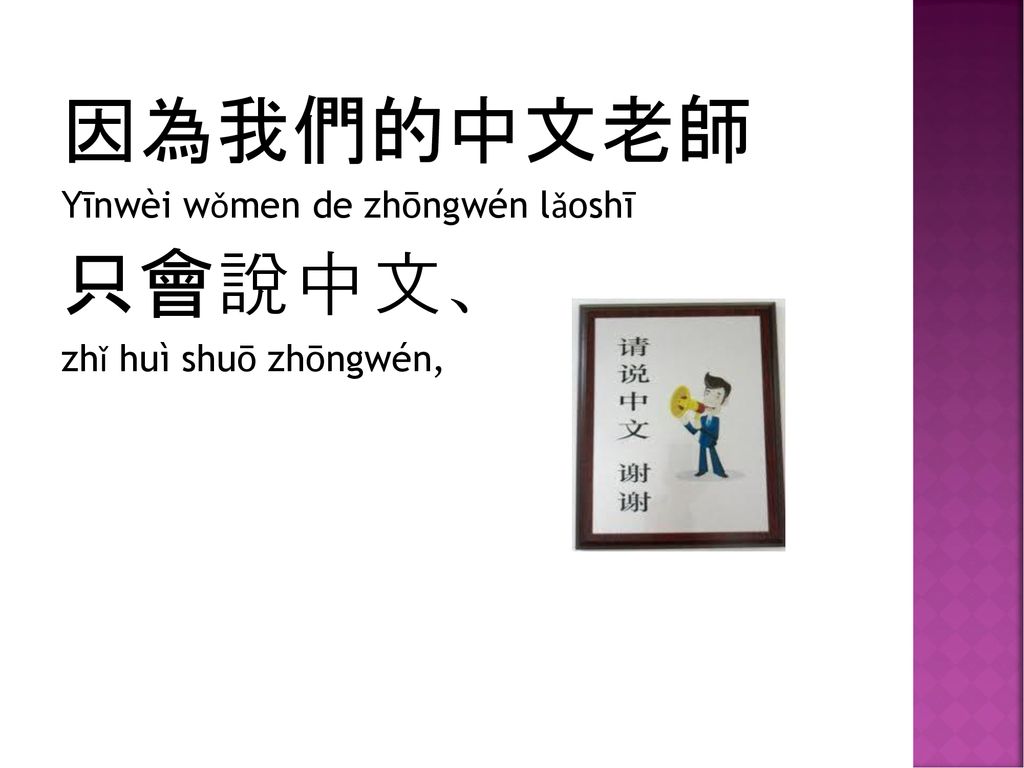 因為我們的中文老師 只會說中文、 Yīnwèi wǒmen de zhōngwén lǎoshī