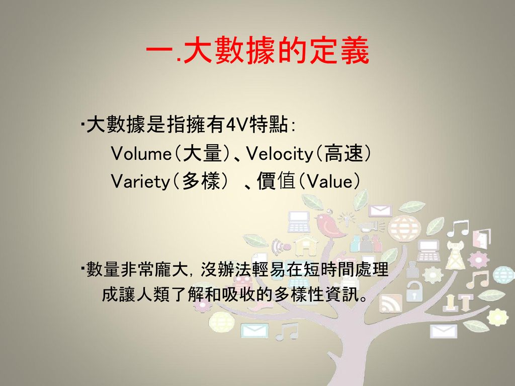 一.大數據的定義 ‧大數據是指擁有4V特點： Volume（大量）、Velocity（高速） Variety（多樣） 、價值（Value）