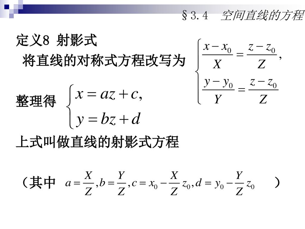 §3.4 空间直线的方程 定义8 射影式. 将直线的对称式方程改写为. 整理得. 上式叫做直线的射影式方程.