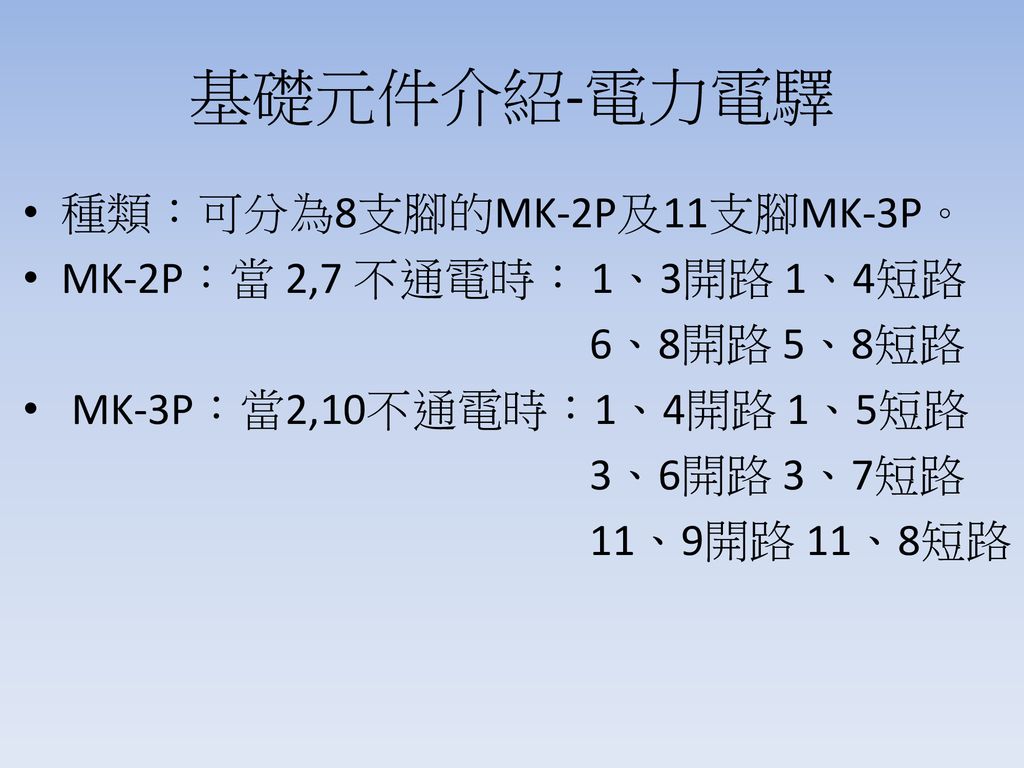基礎元件介紹-電力電驛 種類：可分為8支腳的MK-2P及11支腳MK-3P。 MK-2P：當 2,7 不通電時： 1、3開路 1、4短路