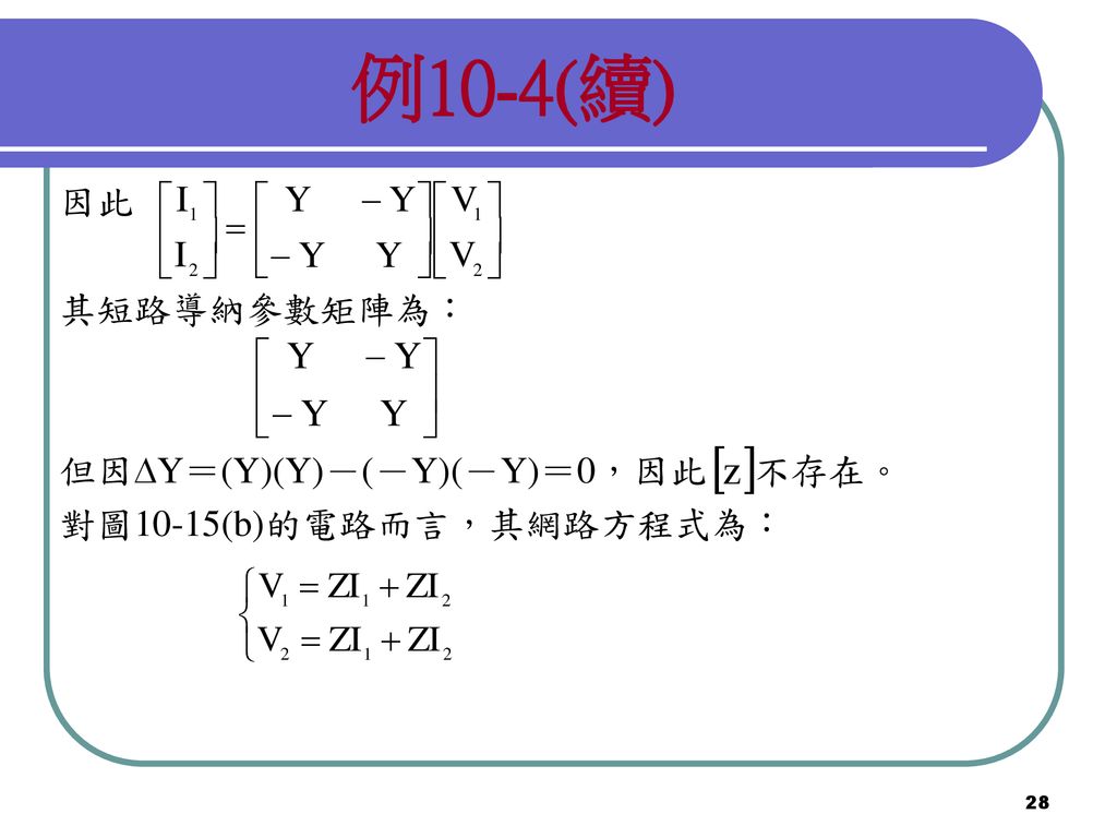 例10-4(續) 因此 其短路導納參數矩陣為： 但因Y＝(Y)(Y)－(－Y)(－Y)＝0，因此 不存在。