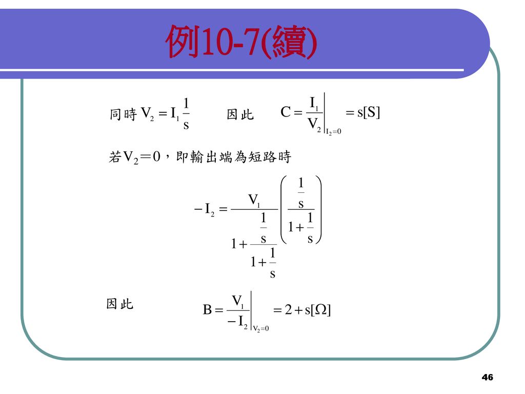 例10-7(續) 同時 因此 若V2＝0，即輸出端為短路時 因此