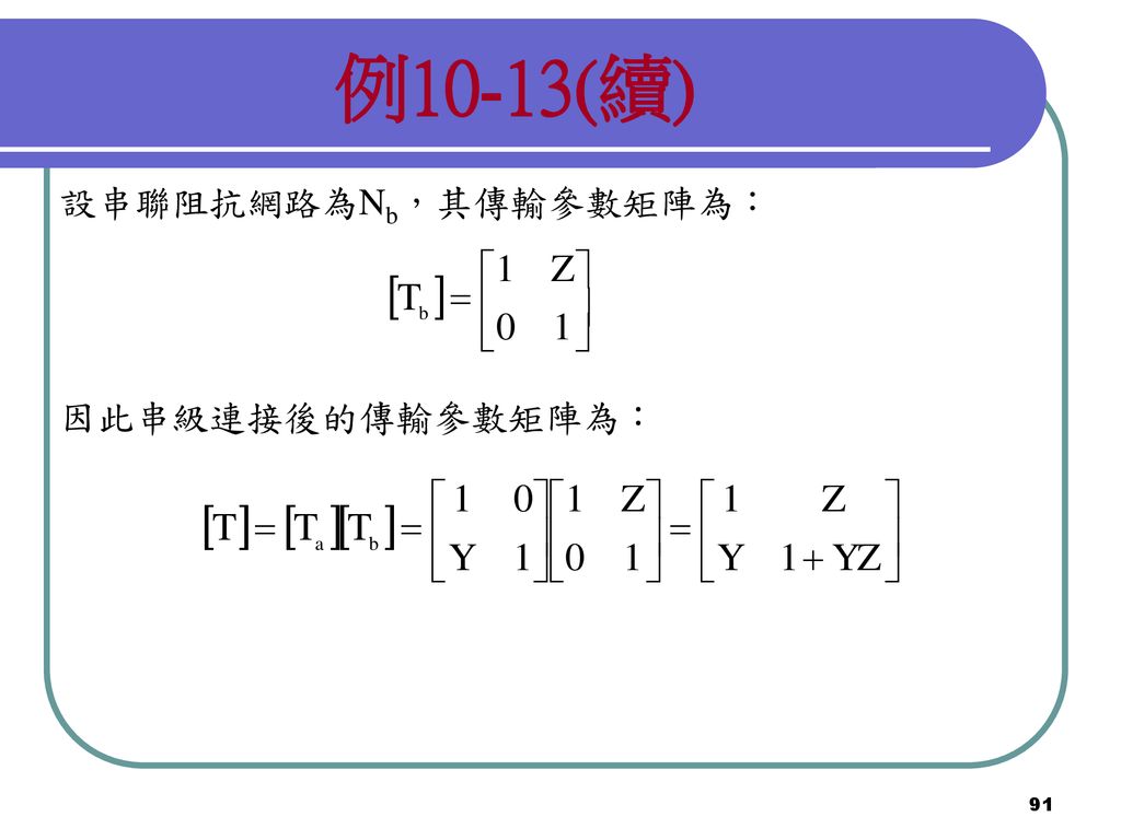 例10-13(續) 設串聯阻抗網路為Nb，其傳輸參數矩陣為： 因此串級連接後的傳輸參數矩陣為：