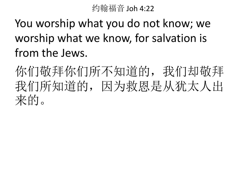 约翰福音 Joh 4:22 You worship what you do not know; we worship what we know, for salvation is from the Jews.