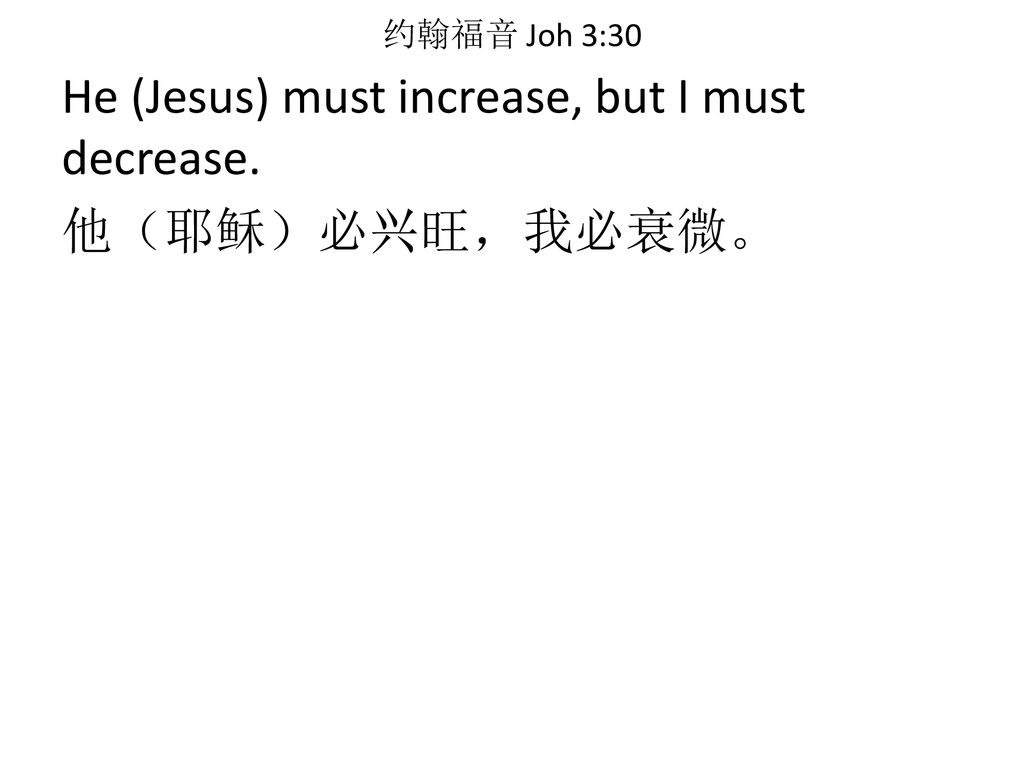 He (Jesus) must increase, but I must decrease. 他（耶稣）必兴旺，我必衰微。