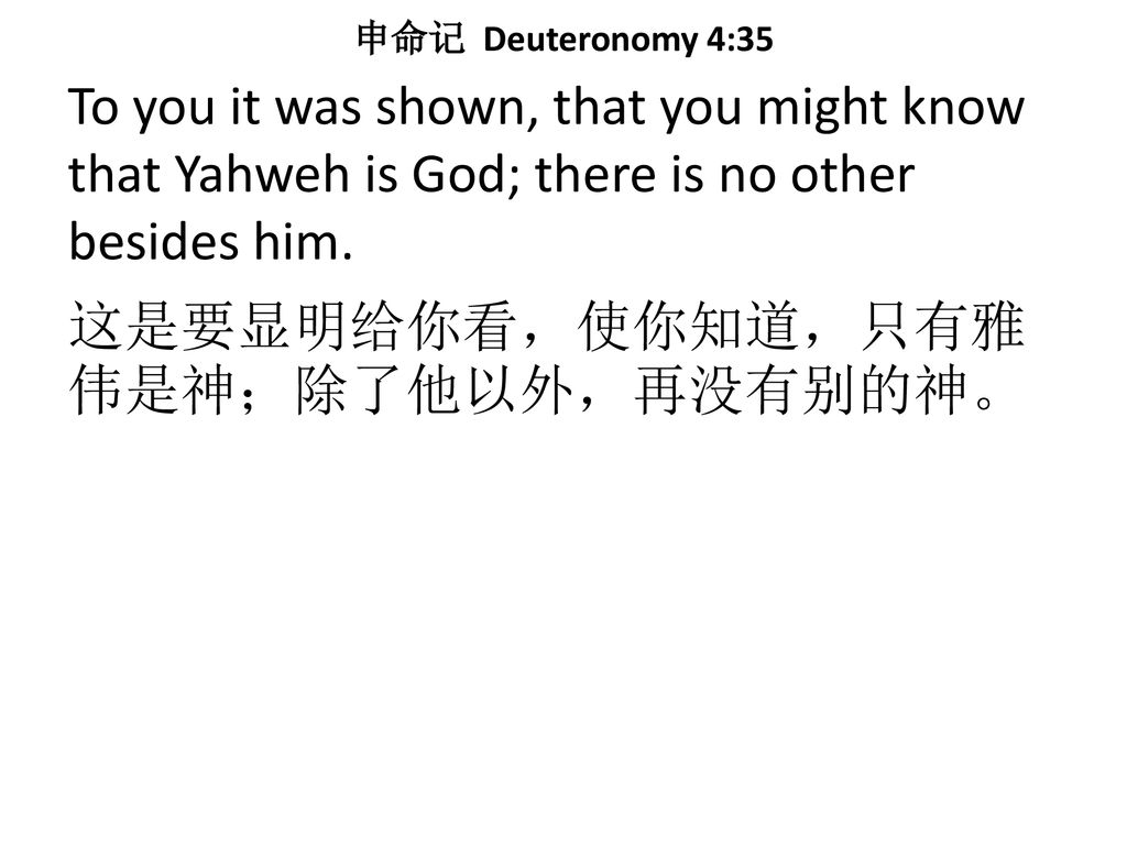 申命记 Deuteronomy 4:35 To you it was shown, that you might know that Yahweh is God; there is no other besides him.