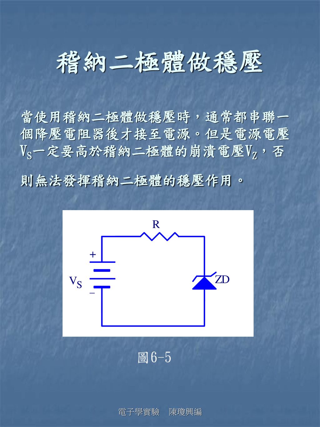 稽納二極體做穩壓 當使用稽納二極體做穩壓時，通常都串聯一個降壓電阻器後才接至電源。但是電源電壓VS一定要高於稽納二極體的崩潰電壓VZ，否則無法發揮稽納二極體的穩壓作用。 圖6-5.