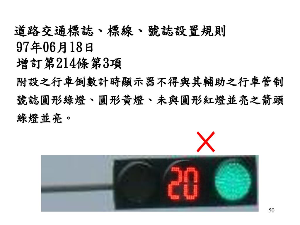 × 道路交通標誌、標線、號誌設置規則 97年06月18日 增訂第214條第3項 附設之行車倒數計時顯示器不得與其輔助之行車管制