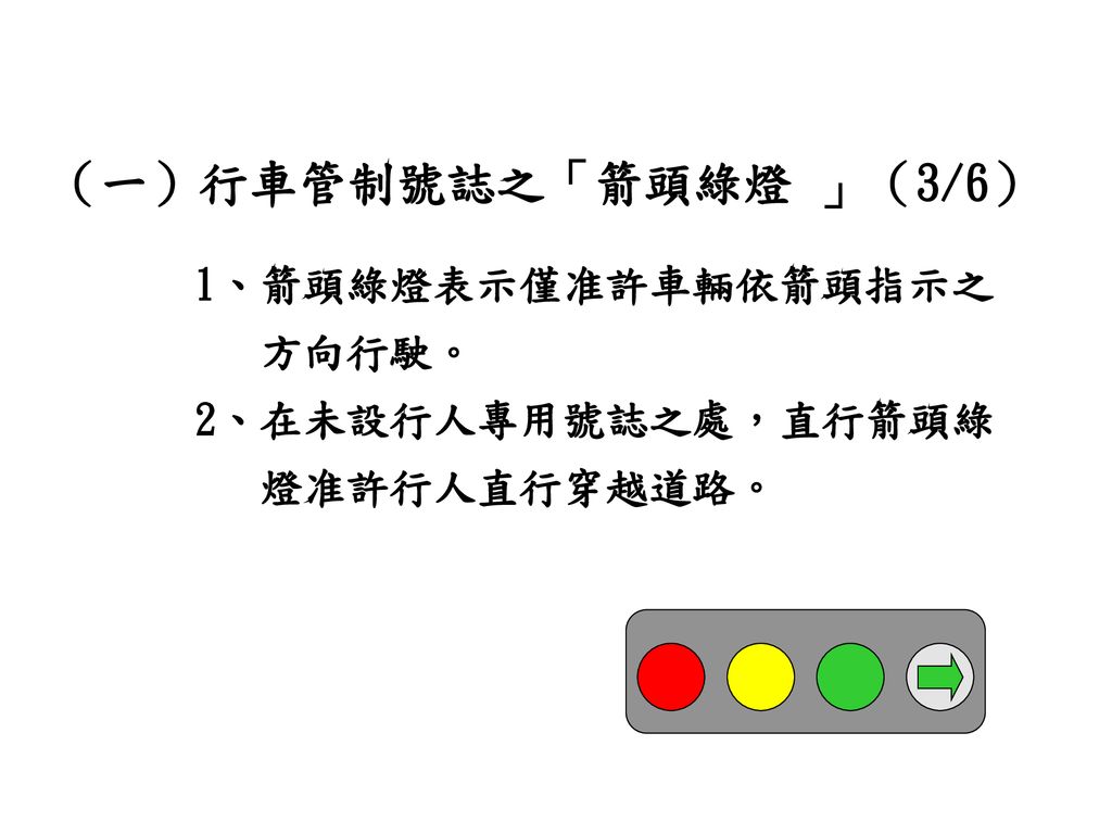 （一）行車管制號誌之「箭頭綠燈 」（3/6） 1、箭頭綠燈表示僅准許車輛依箭頭指示之 方向行駛。 2、在未設行人專用號誌之處，直行箭頭綠