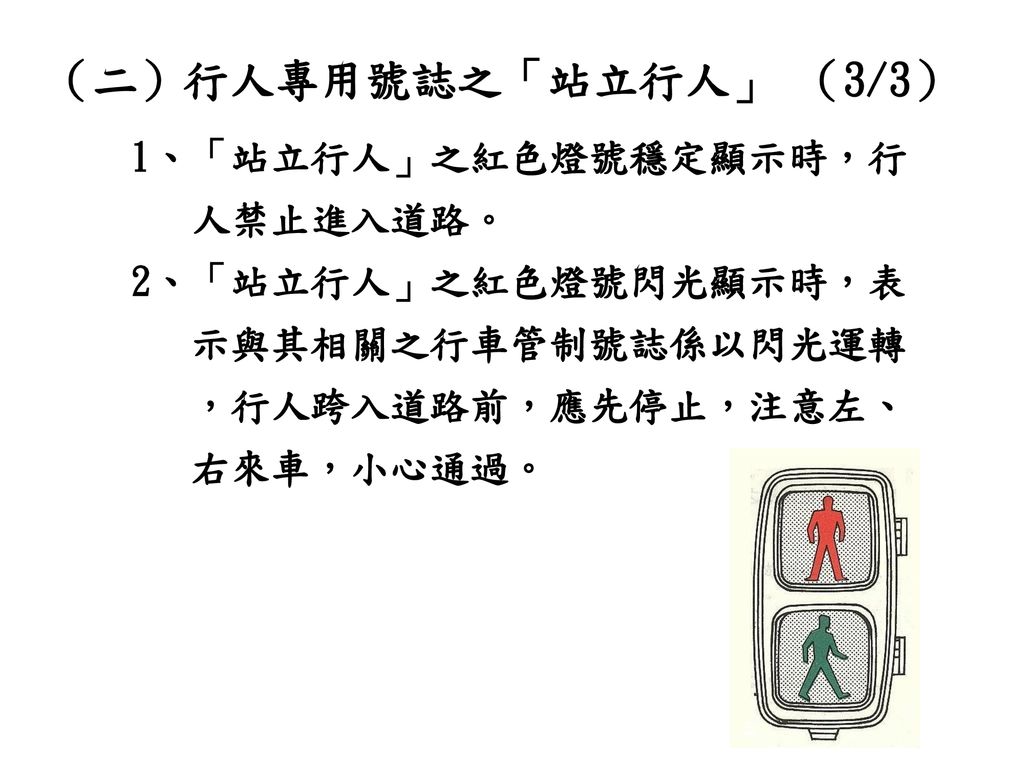 （二）行人專用號誌之「站立行人」 （3/3） 1、「站立行人」之紅色燈號穩定顯示時，行 人禁止進入道路。