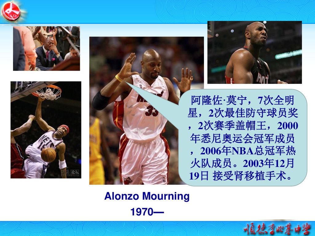 阿隆佐·莫宁，7次全明星，2次最佳防守球员奖，2次赛季盖帽王，2000年悉尼奥运会冠军成员，2006年NBA总冠军热火队成员。2003年12月19日 接受肾移植手术。