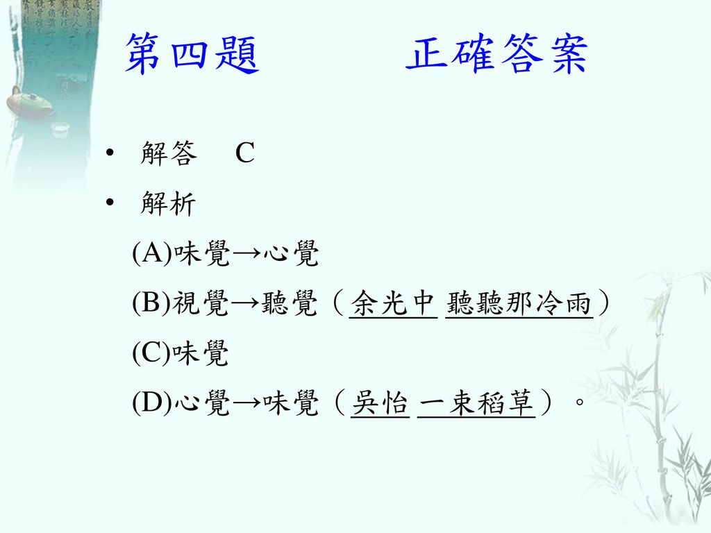 第四題 正確答案 解答 C 解析 (A)味覺→心覺 (B)視覺→聽覺（余光中 聽聽那冷雨） (C)味覺 (D)心覺→味覺（吳怡 一束稻草）。