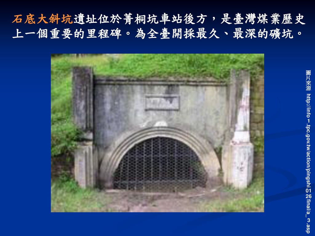 石底大斜坑遺址位於菁桐坑車站後方，是臺灣煤業歷史上一個重要的里程碑。為全臺開採最久、最深的礦坑。