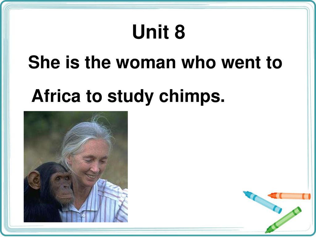 Unit 8 She is the woman who went to Africa to study chimps. - ppt download